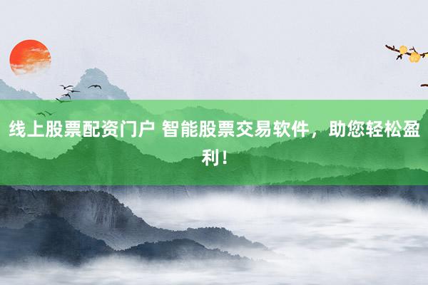 线上股票配资门户 智能股票交易软件，助您轻松盈利！
