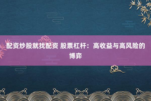 配资炒股就找配资 股票杠杆：高收益与高风险的博弈