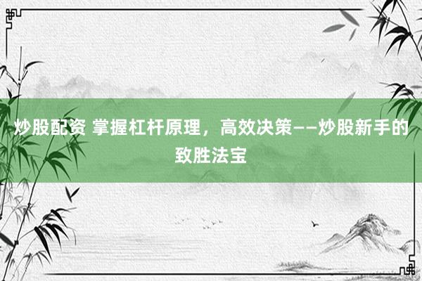 炒股配资 掌握杠杆原理，高效决策——炒股新手的致胜法宝