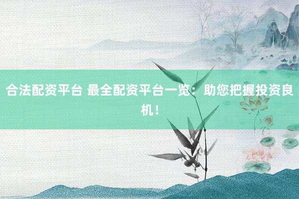 合法配资平台 最全配资平台一览：助您把握投资良机！