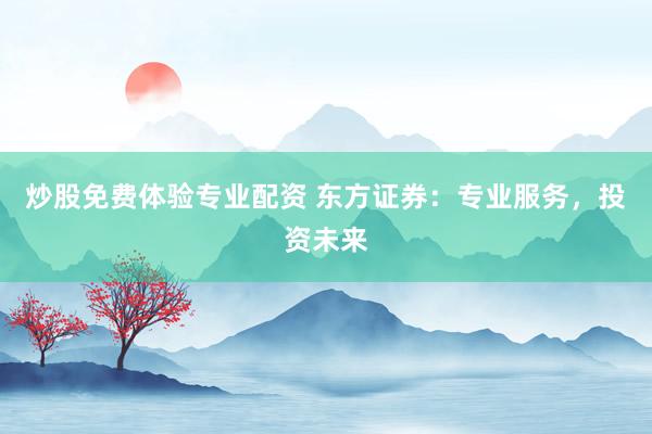 炒股免费体验专业配资 东方证券：专业服务，投资未来
