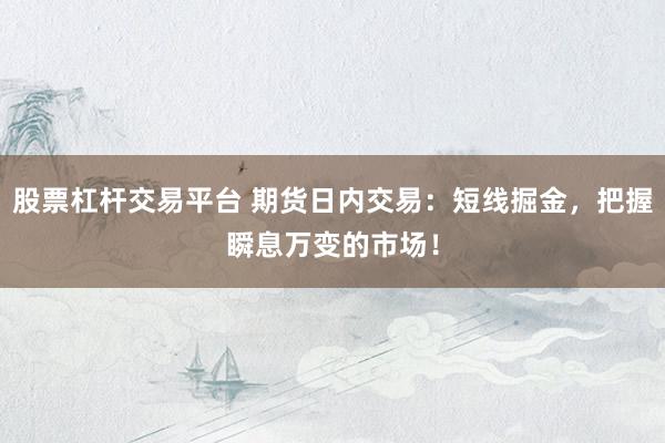 股票杠杆交易平台 期货日内交易：短线掘金，把握瞬息万变的市场！