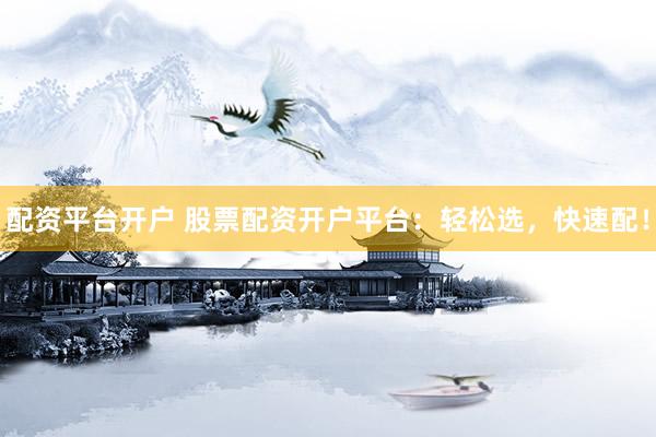 配资平台开户 股票配资开户平台：轻松选，快速配！
