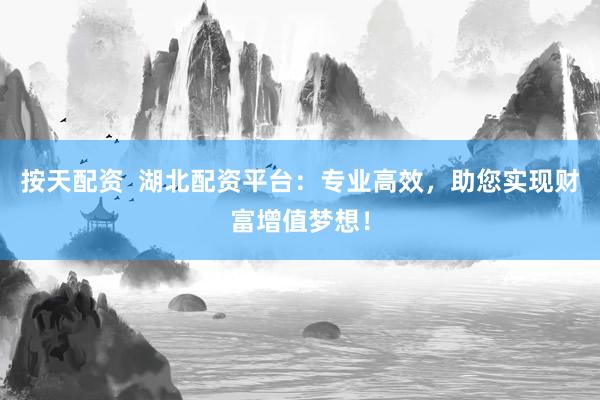 按天配资  湖北配资平台：专业高效，助您实现财富增值梦想！