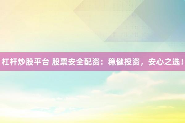 杠杆炒股平台 股票安全配资：稳健投资，安心之选！