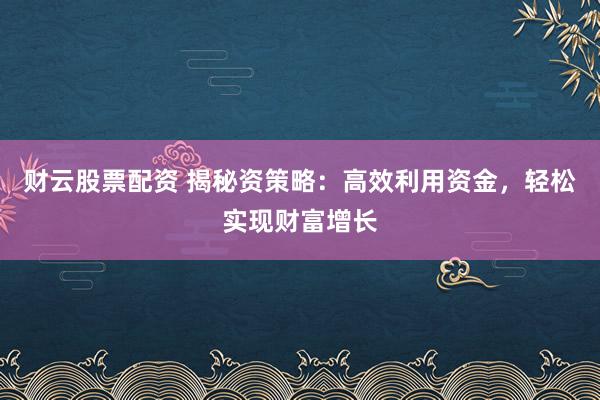 财云股票配资 揭秘资策略：高效利用资金，轻松实现财富增长
