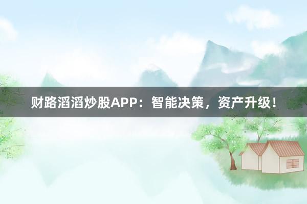 财路滔滔炒股APP：智能决策，资产升级！