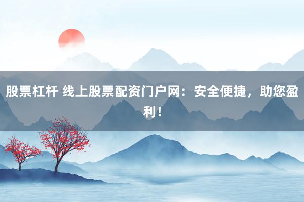 股票杠杆 线上股票配资门户网：安全便捷，助您盈利！