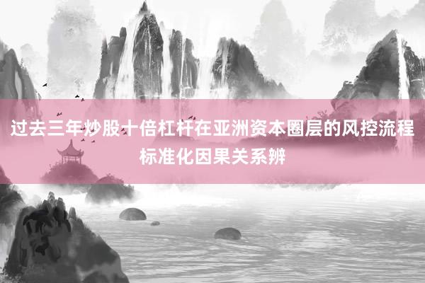 过去三年炒股十倍杠杆在亚洲资本圈层的风控流程标准化因果关系辨
