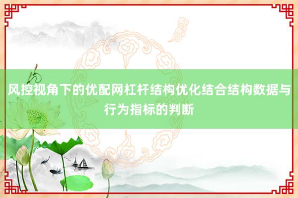 风控视角下的优配网杠杆结构优化结合结构数据与行为指标的判断