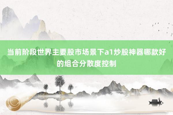 当前阶段世界主要股市场景下a1炒股神器哪款好的组合分散度控制