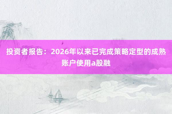 投资者报告：2026年以来已完成策略定型的成熟账户使用a股融