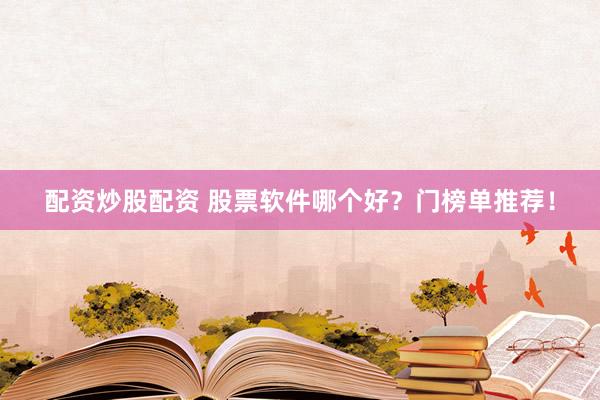 配资炒股配资 股票软件哪个好？门榜单推荐！