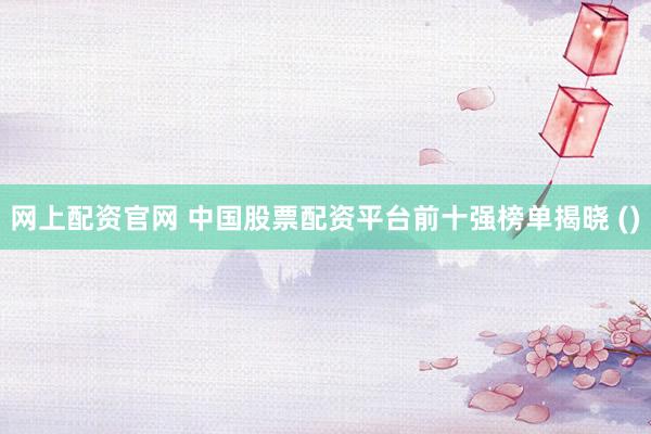 网上配资官网 中国股票配资平台前十强榜单揭晓 ()