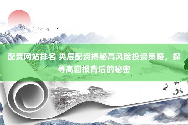 配资网站排名 夹层配资揭秘高风险投资策略，探寻高回报背后的秘密