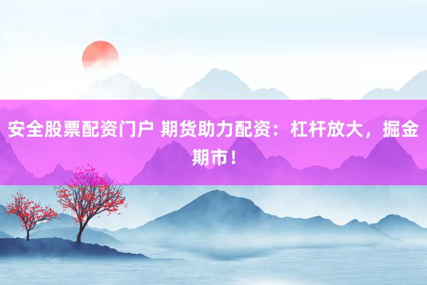 安全股票配资门户 期货助力配资：杠杆放大，掘金期市！