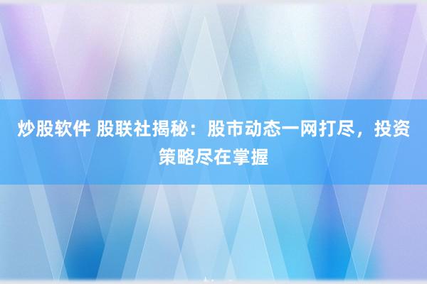 炒股软件 股联社揭秘：股市动态一网打尽，投资策略尽在掌握