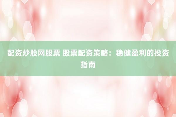 配资炒股网股票 股票配资策略：稳健盈利的投资指南